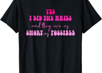 Yes I Did The Nails And They Are As Short As Possible Quote T-Shirt