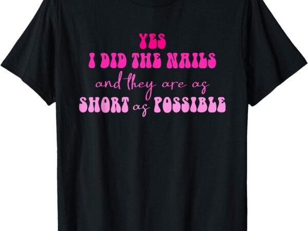 Yes i did the nails and they are as short as possible quote t-shirt