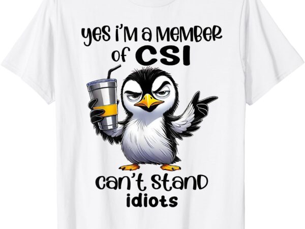 Yes i’m a member of csi can’t stand idiots t-shirt