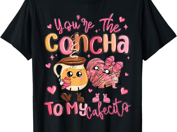 You are the concha to my cafecito funny mexican valentines t-shirt