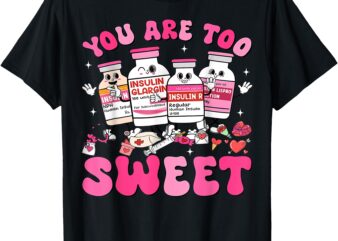 You Are Too Sweet Valentine Nurse Insulin Diabetes ICU T-Shirt