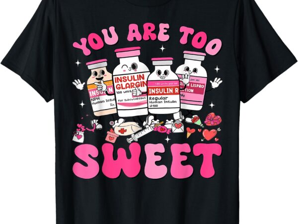 You are too sweet valentine nurse insulin diabetes icu t-shirt