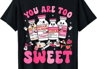 You Are Too Sweet Valentine Nurse Insulin Diabetes ICU T-Shirt