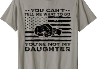 You Can’t Tell Me What To Do You’re Not My Daughter T-Shirt