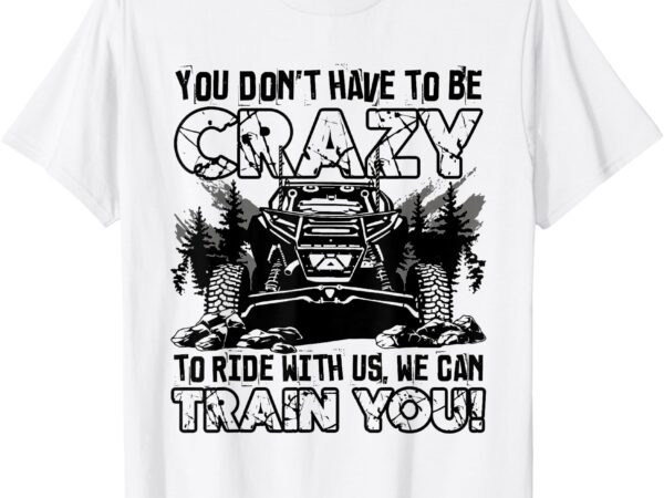 You don’t have to be crazy to ride with us we can train t-shirt