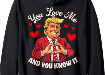 You Love Me And You Know It Funny Donald Trump Valentine 2025 Zip Hoodie