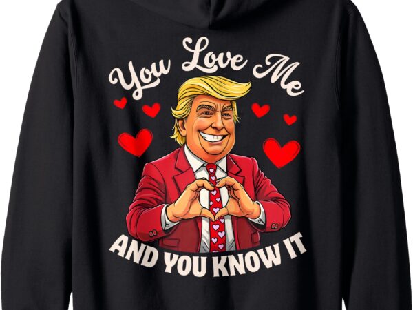 You love me and you know it funny donald trump valentine 2025 zip hoodie t shirt design template