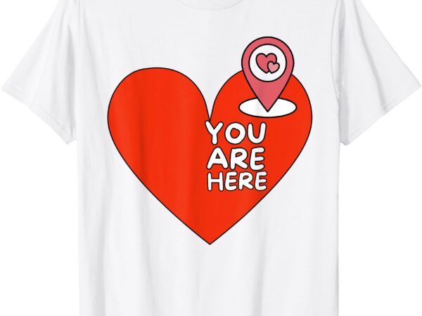 You are here location red heart cute valentine relationship t-shirt