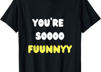 You’re so funny T-Shirt