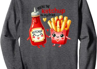 You’re the Ketchup to my Fries Funny Valentine Design Sweatshirt