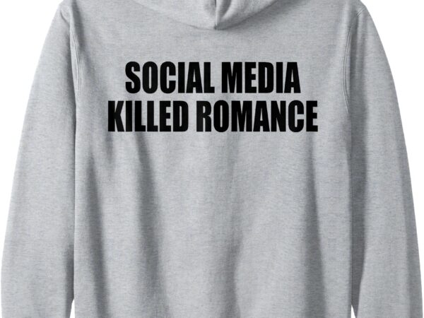 Zip hoodie social media killed romance t shirt graphic design