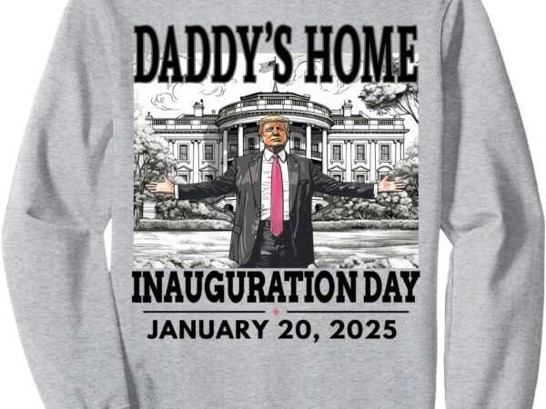 Daddys home sweatshirt trump – trump inauguration day 2025 sweatshirt