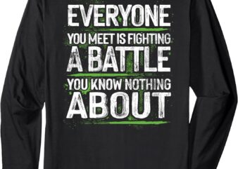 everyone you meet is fighting a battle you know nothing Long Sleeve T-Shirt