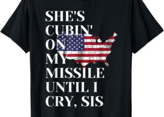 funny She’s Cubin On My Missile Until I Cry, Sis T-Shirt