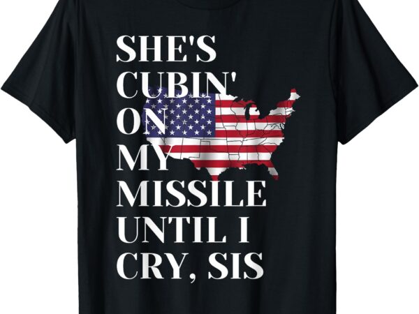 Funny she’s cubin on my missile until i cry, sis t-shirt