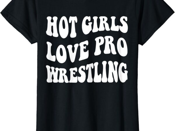 Funny hot girls love pro wrestling t-shirt