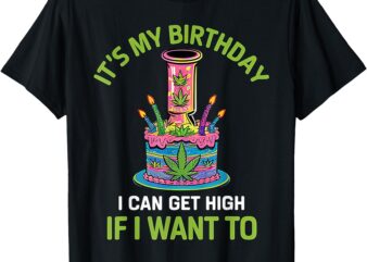 it’s my birthday i can get high if i want to funny birthday T-Shirt