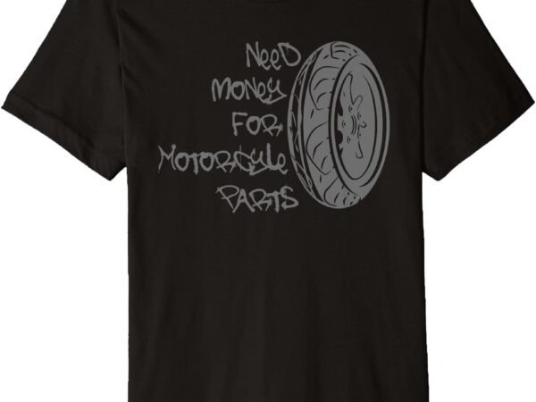 Need money for motorcycle parts premium t-shirt