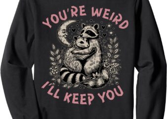 you’re weird i’ll keep you raccoon possum Valentine Days Sweatshirt