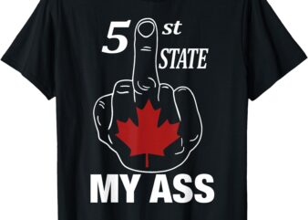 51 St State My Ass Funny Canada Middle Finger T-Shirt