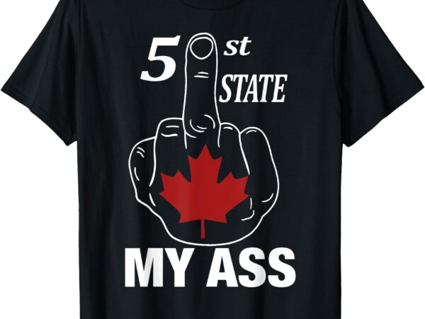 51 st state my ass funny canada middle finger t-shirt