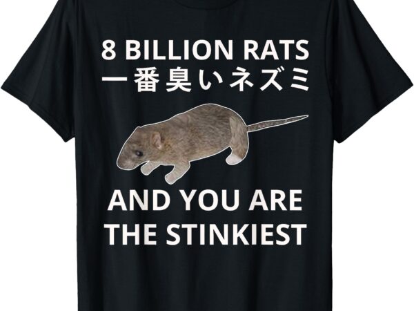 8 billion rats and you are the stinkiest japanese rat t-shirt