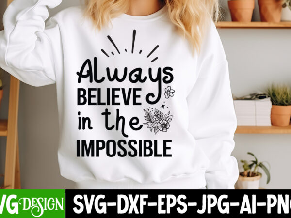 Always beieve in the impossible t-shirt design, sarcastic bundle,sarcastic svg,sarcastic svg bundle,sarcastic sublimation png, funny svg cut