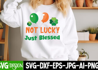 Not Lucky Just Blessed T-Shirt Design, St. Patrick’s Day SVG, St. Patrick’s Day SVG Bundle, St. Patrick’s Day Quotes, Happy St.Patrick’s Day