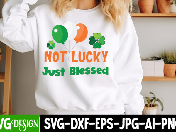 Not lucky just blessed t-shirt design, st. patrick’s day svg, st. patrick’s day svg bundle, st. patrick’s day quotes, happy st.patrick’s day