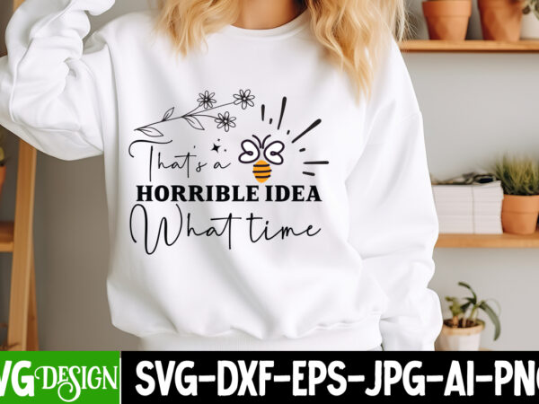 That’s a horrible idea what time t-shirt design, sarcastic bundle,sarcastic svg,sarcastic svg bundle,sarcastic sublimation png, funny svg cu