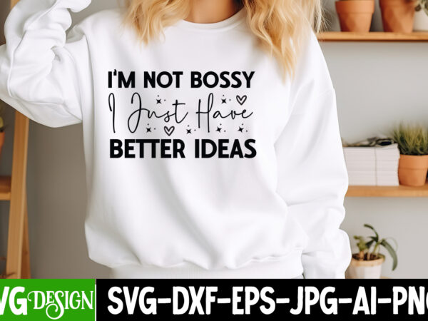 I’m not bossy i just have better ideas t-shirt design, sarcastic bundle,sarcastic svg,sarcastic svg bundle,sarcastic sublimation png, funny