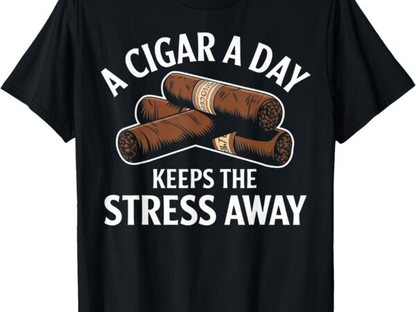 A cigar a day keeps the stress away funny cigar aficionado t-shirt