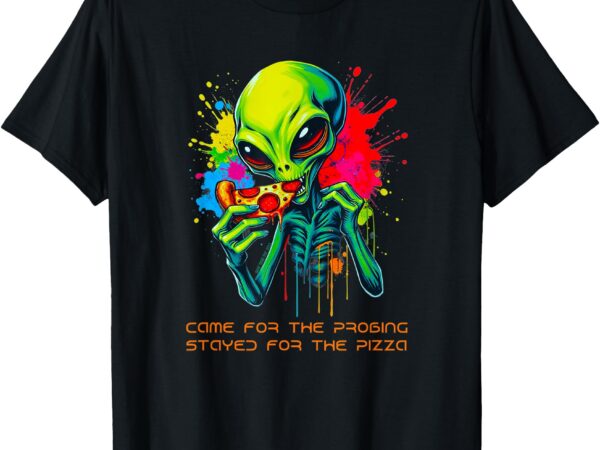 Alien – came for the probing, stayed for the pizza t-shirt