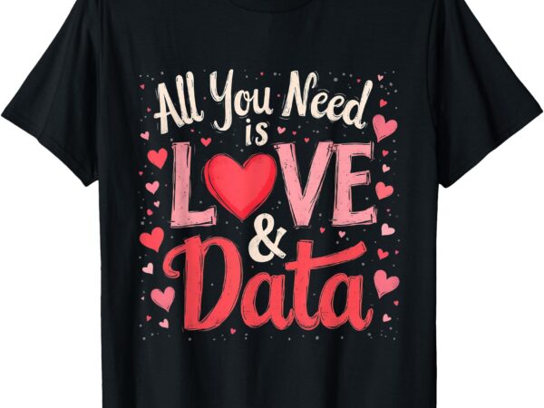 All you need is love and data teacher, students, men, women t-shirt