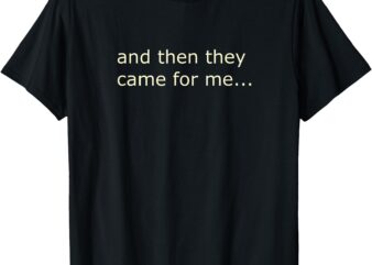 And Then They Came For Me T-Shirt