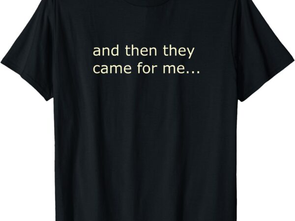 And then they came for me t-shirt