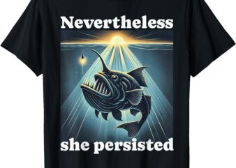 Anglerfish Found The Light Nevertheless She Persisted T-Shirt