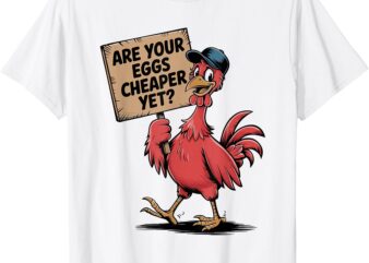 Are Your Eggs Cheaper Yet Funny Egg Price Saying Political T-Shirt