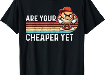 Are Your Eggs Cheaper Yet Funny Sarcastic Quote Saying T-Shirt