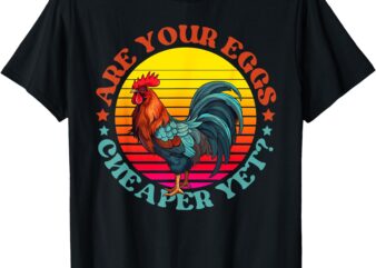 Are Your Eggs Cheaper Yet T-Shirt