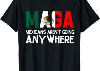 Aren’t Going Anywhere Mexico Mexican Pride T-Shirt