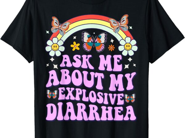 Ask me about my explosive diarrhea, edgy adult humor funny t-shirt