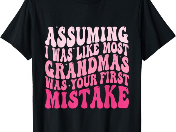 Assuming i was like most grandmas was your first mistake t-shirt