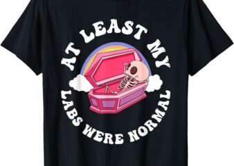 At Least My Labs Were Normal Quote T-Shirt