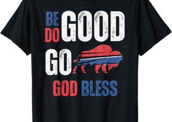 BE GOOD DO GOOD GOD BLESS GO BUFFALO T-Shirt