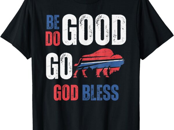 Be good do good god bless go buffalo t-shirt