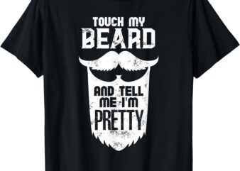 Beard Quote, Touch My Beard And Tell Me I’m Pretty T-Shirt