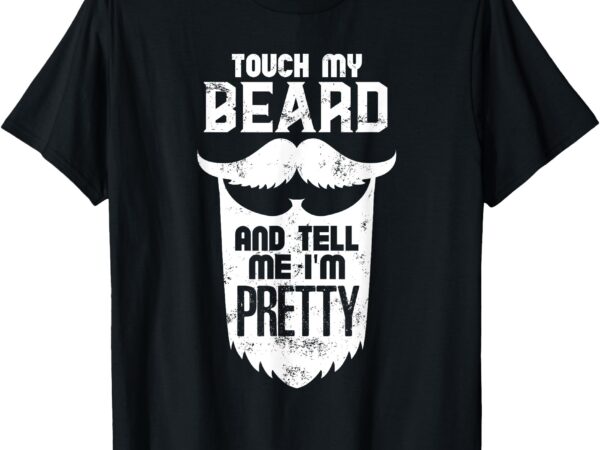 Beard quote, touch my beard and tell me i’m pretty t-shirt