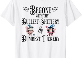 Begone With Thy Bullshittery and Dumbfuckery, funny design T-Shirt