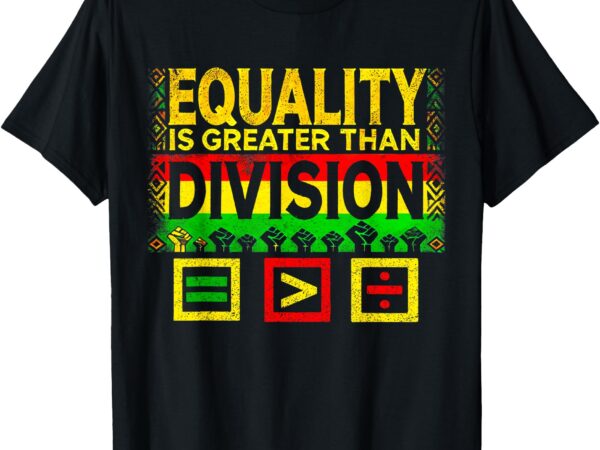 Black history month equality is greater than division t-shirt